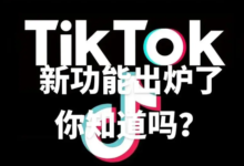 TikTok有哪些新功能上线?TikTok新功能亮相-飞鸽出海